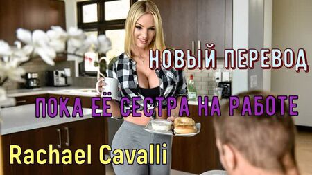 Rachael Cavalli - Поки її сестра на роботі (російські титри big tits, brazzers, sex, porno, інцест озвучка переклад російською)