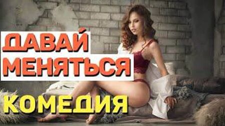 Комедія для дорослих, дивитися без жінок! 18 — «ДАВАЙ МІНЯТИСЯ» Російські комедії 2021 року: новинки
